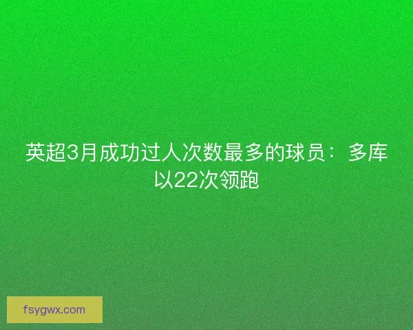 英超3月成功过人次数最多的球员：多库以22次领跑