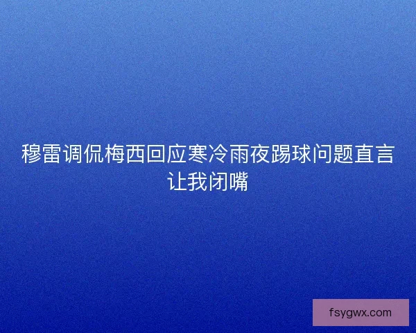 穆雷调侃梅西回应寒冷雨夜踢球问题直言让我闭嘴