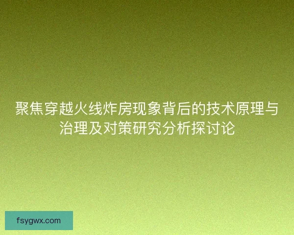 聚焦穿越火线炸房现象背后的技术原理与治理及对策研究分析探讨论