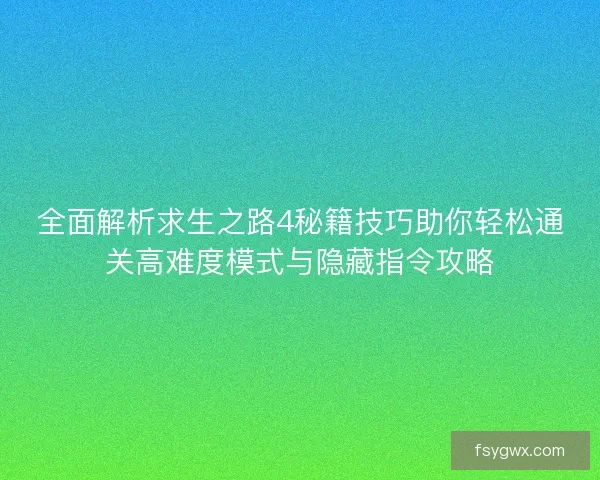 全面解析求生之路4秘籍技巧助你轻松通关高难度模式与隐藏指令攻略